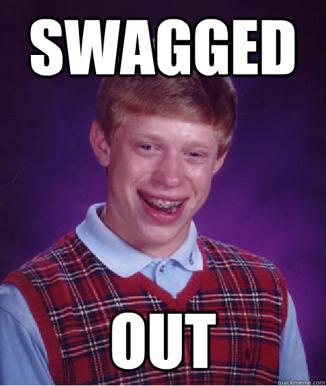 swagged out  Bad Luck Brian