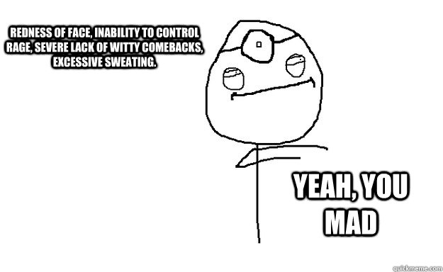 redness of face, inability to control rage, severe lack of witty comebacks, excessive sweating. yeah, you mad - redness of face, inability to control rage, severe lack of witty comebacks, excessive sweating. yeah, you mad  Dr.Douchebag Diagnostics