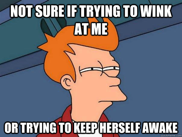 not sure if trying to wink at me or trying to keep herself awake - not sure if trying to wink at me or trying to keep herself awake  Futurama Fry