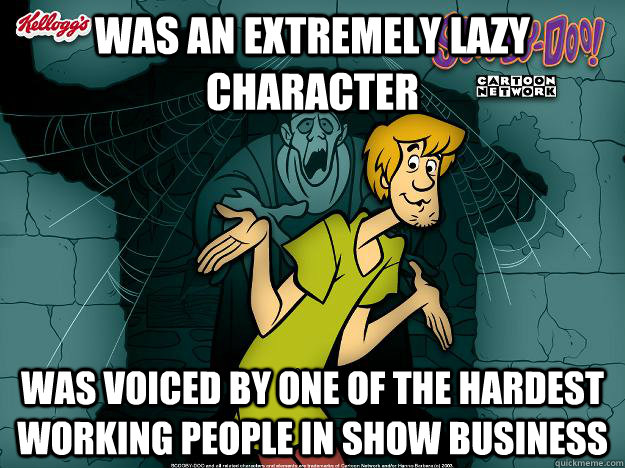 was an extremely lazy character was voiced by one of the hardest working people in show business  Irrational Shaggy