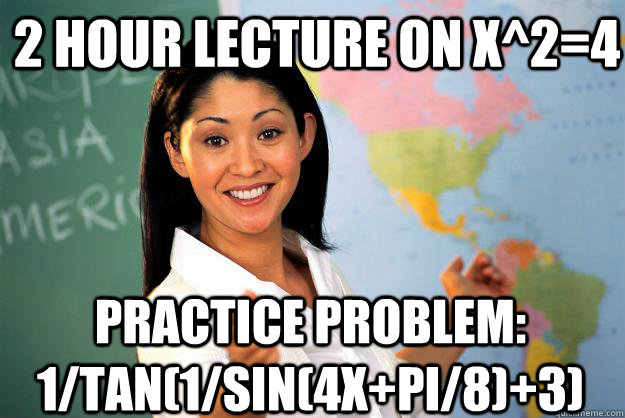 2 hour lecture on x^2=4 practice problem: 1/tan(1/sin(4x+pi/8)+3)  Unhelpful High School Teacher