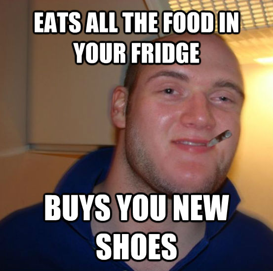 EATS ALL THE FOOD IN YOUR FRIDGE BUYS YOU NEW SHOES - EATS ALL THE FOOD IN YOUR FRIDGE BUYS YOU NEW SHOES  Good 10 Guy Greg