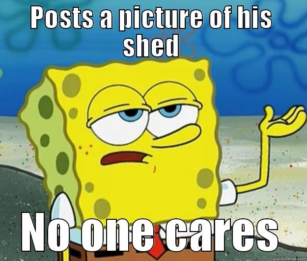 spongebob funny - POSTS A PICTURE OF HIS SHED NO ONE CARES Tough Spongebob