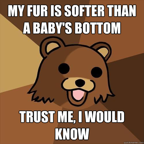 My fur is softer than a baby's bottom Trust me, I would know  Pedobear