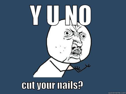 Y U NO                                                                    CUT YOUR NAILS?                        Y U No