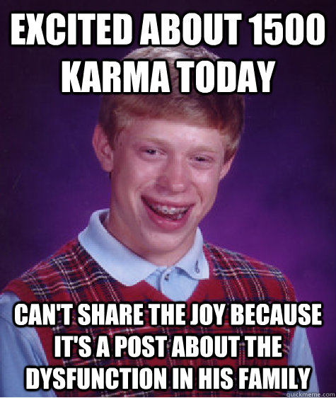 Excited about 1500 karma today Can't share the joy because it's a post about the dysfunction in his family  Bad Luck Brian