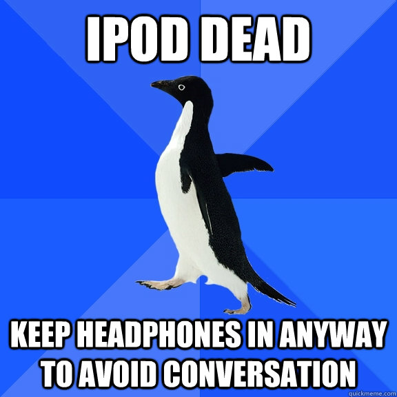 iPod dead keep headphones in anyway to avoid conversation  Socially Awkward Penguin