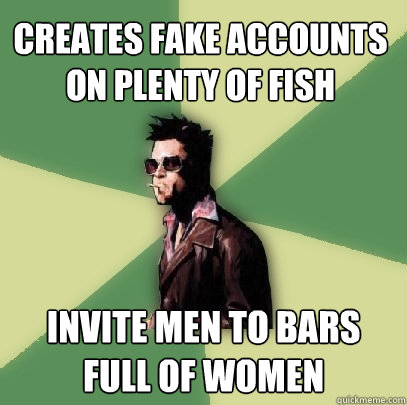 Creates fake accounts on plenty of fish Invite men to bars full of women  Helpful Tyler Durden