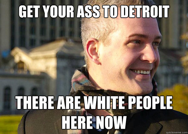 get your ass to Detroit there are white people here now  White Entrepreneurial Guy