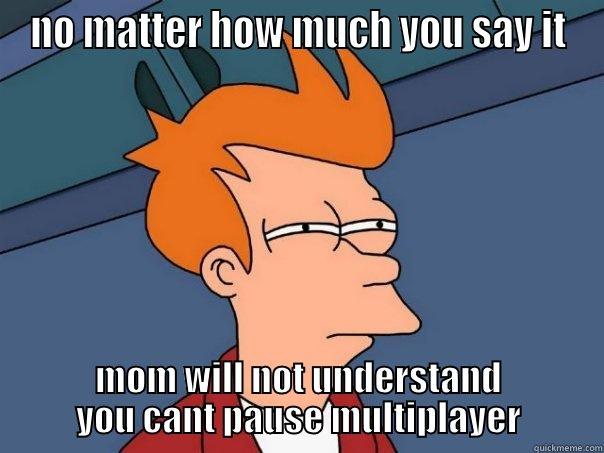 NO MATTER HOW MUCH YOU SAY IT MOM WILL NOT UNDERSTAND YOU CANT PAUSE MULTIPLAYER Futurama Fry