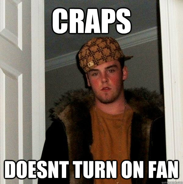 Craps doesnt turn on fan  Scumbag Steve