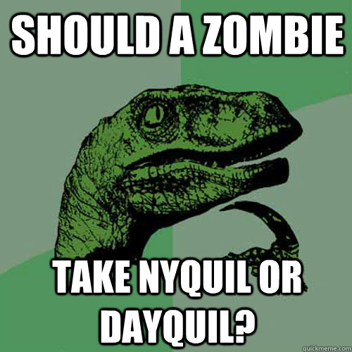 should a zombie take nyquil or dayquil?  Philosoraptor