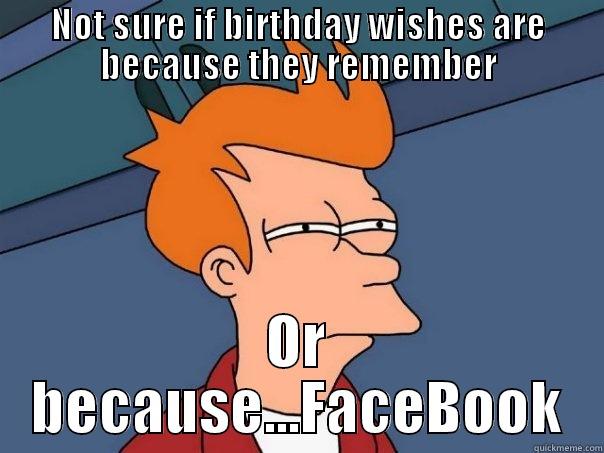 NOT SURE IF BIRTHDAY WISHES ARE BECAUSE THEY REMEMBER OR BECAUSE...FACEBOOK Futurama Fry