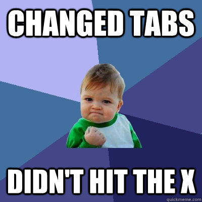 Changed Tabs Didn't hit the X   Success Kid