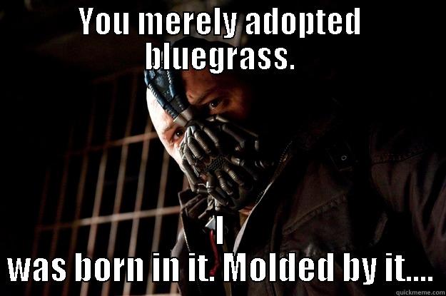 bluegrass bane - YOU MERELY ADOPTED BLUEGRASS. I WAS BORN IN IT. MOLDED BY IT.... Angry Bane