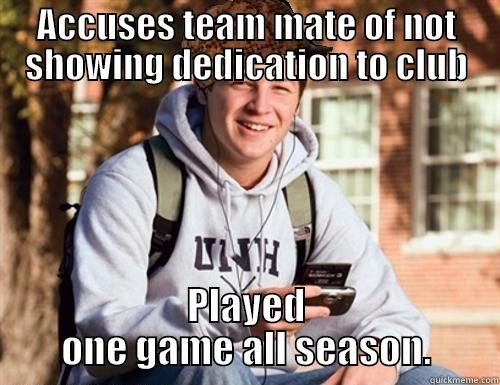 ACCUSES TEAM MATE OF NOT SHOWING DEDICATION TO CLUB PLAYED ONE GAME ALL SEASON. College Freshman