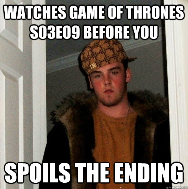 Watches Game of Thrones s03e09 before you spoils the ending - Watches Game of Thrones s03e09 before you spoils the ending  Scumbag Steve