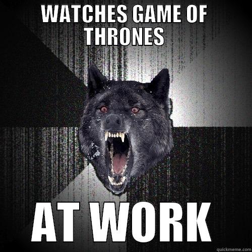 WATCHES GAME OF THRONES AT WORK Insanity Wolf