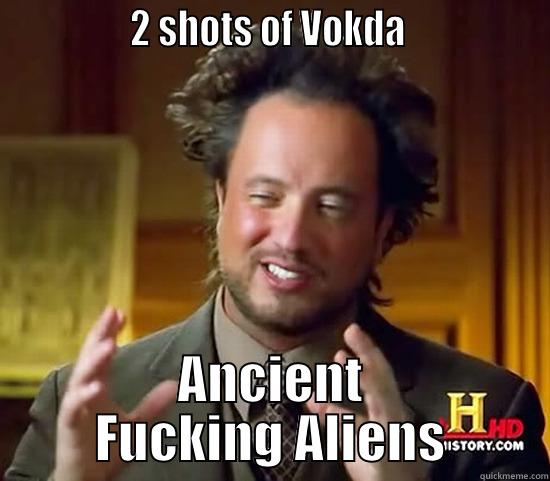               2 SHOTS OF VOKDA                ANCIENT FUCKING ALIENS Ancient Aliens