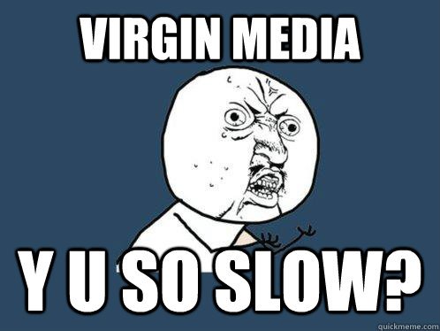 VIRGIN MEDIA Y U SO SLOW?  Y U No