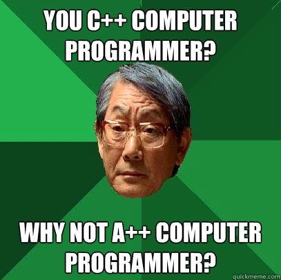 you c++ computer programmer? why not a++ computer programmer?  High Expectations Asian Father