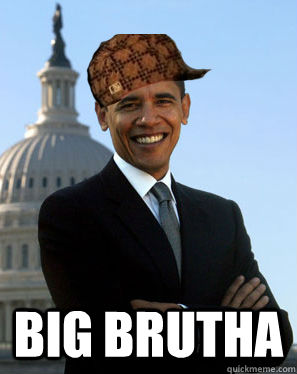  big brutha  Scumbag Obama