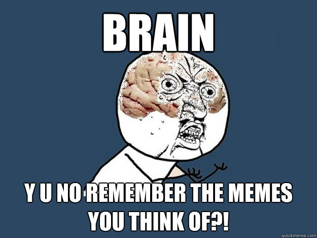 brain Y U NO remember the memes you think of?! - brain Y U NO remember the memes you think of?!  Brain y u no