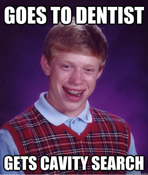 Goes to dentist gets cavity search  Bad Luck Brian