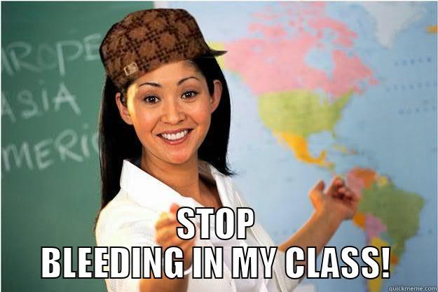  STOP BLEEDING IN MY CLASS! Scumbag Teacher