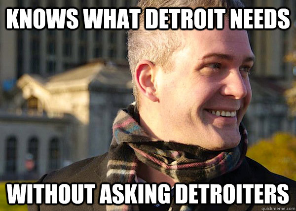 Knows what detroit needs without asking detroiters - Knows what detroit needs without asking detroiters  White Entrepreneurial Guy