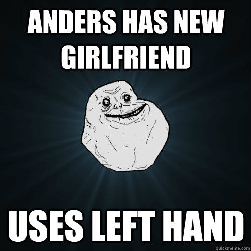 Anders has new girlfriend  Uses left hand  Forever Alone