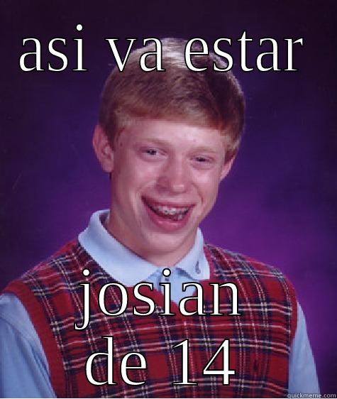 ASI VA ESTAR JOSIAN DE 14 Bad Luck Brian