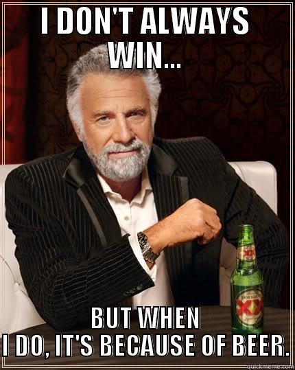 I DON'T ALWAYS WIN... BUT WHEN I DO, IT'S BECAUSE OF BEER. The Most Interesting Man In The World