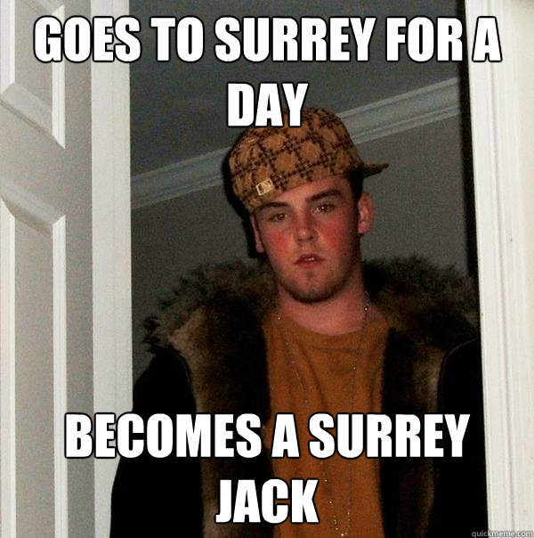 Goes to Surrey for a day Becomes a Surrey Jack  Scumbag Steve