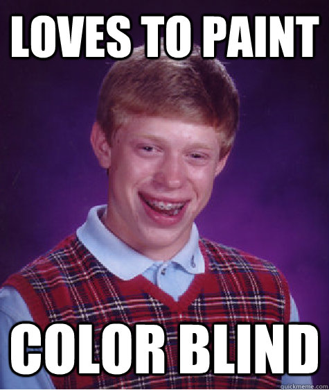 loves to paint color blind  Bad Luck Brian