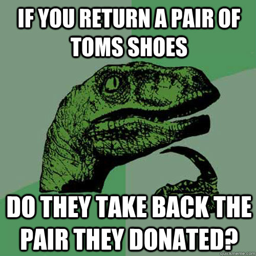 if you return a pair of toms shoes do they take back the pair they donated?  Philosoraptor