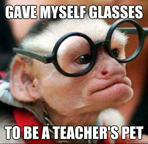 gave myself glasses to be a teacher's pet  