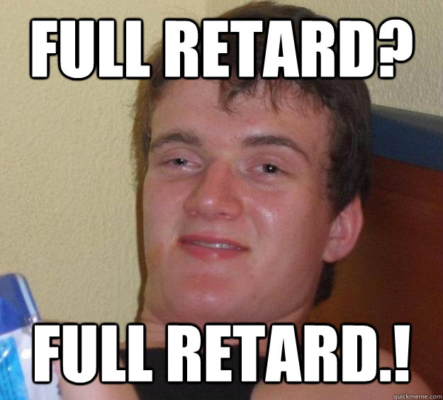 FULL RETARD? full retard.! - FULL RETARD? full retard.!  10 Guy