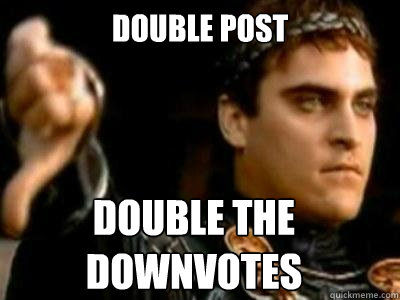 Double Post Double the
downvotes  Downvoting Roman