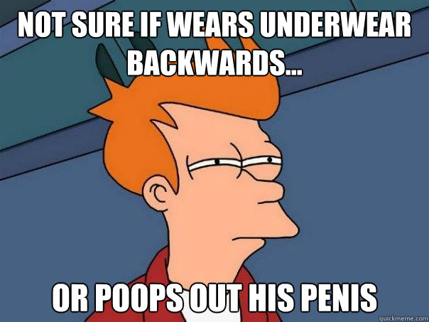 Not sure if wears underwear backwards... Or poops out his penis - Not sure if wears underwear backwards... Or poops out his penis  Futurama Fry