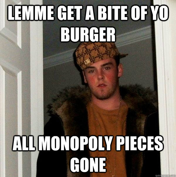 LEMME GET A BITE OF YO BURGER ALL MONOPOLY PIECES GONE  Scumbag Steve