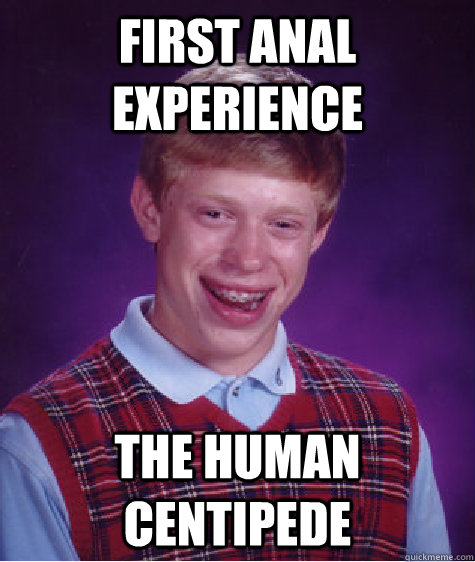 First anal experience The Human Centipede  Bad Luck Brian