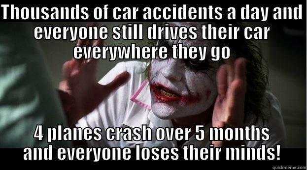 Seems Logical... - THOUSANDS OF CAR ACCIDENTS A DAY AND EVERYONE STILL DRIVES THEIR CAR EVERYWHERE THEY GO 4 PLANES CRASH OVER 5 MONTHS AND EVERYONE LOSES THEIR MINDS! Joker Mind Loss