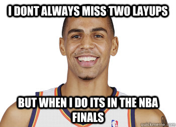 I dont always miss two layups But when I do its in the NBA Finals  