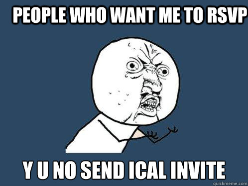 people who want me to RSVP y u no send ical invite  Y U No