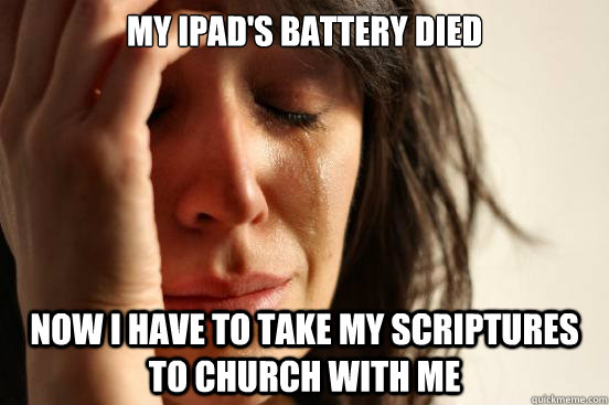 My ipad's battery died Now i have to take my scriptures to church with me - My ipad's battery died Now i have to take my scriptures to church with me  First World Problems