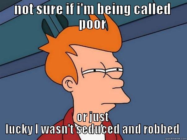 NOT SURE IF I'M BEING CALLED POOR OR JUST LUCKY I WASN'T SEDUCED AND ROBBED Futurama Fry