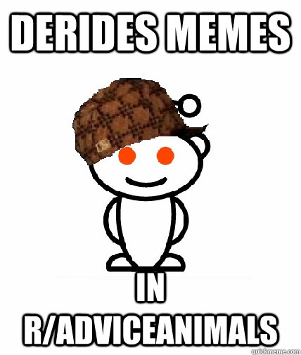 Derides memes In r/adviceanimals - Derides memes In r/adviceanimals  Scumbag Redditor