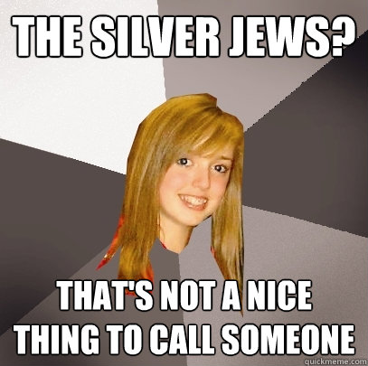 The Silver Jews? That's not a nice thing to call someone  Musically Oblivious 8th Grader