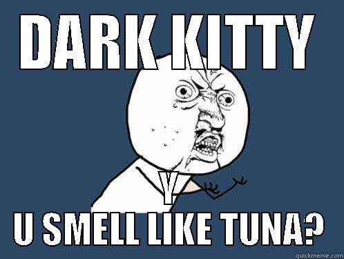 DARK KITTY Y U SMELL LIKE TUNA? Y U No